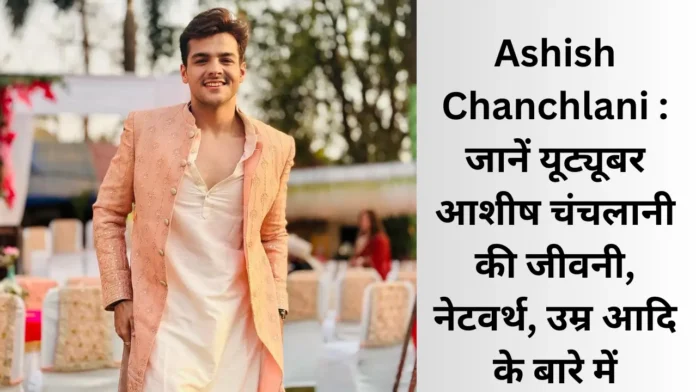 Ashish Chanchlani : जानें यूट्यूबर आशीष चंचलानी की जीवनी, नेटवर्थ, उम्र आदि के बारे में।