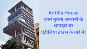 Antilia House,Antilia House Address,Antilia House का डिज़ाइनर,एंटीलिया में कितने कमरे है?,Antilia Antilia House