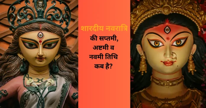 शारदीय नवरात्रि की सप्तमी, अष्टमी व नवमी तिथि कब है?